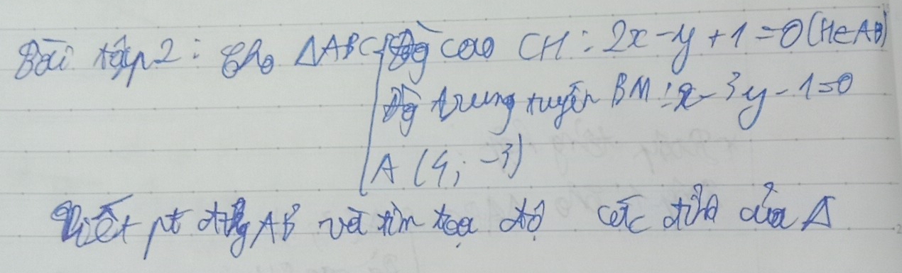 △ ABC, cao CH: 2x-y+1=0 (HeAD) 
PLung tugán BM:x-3y-1=0
A (4,-3)
6overline X_C de dáa A