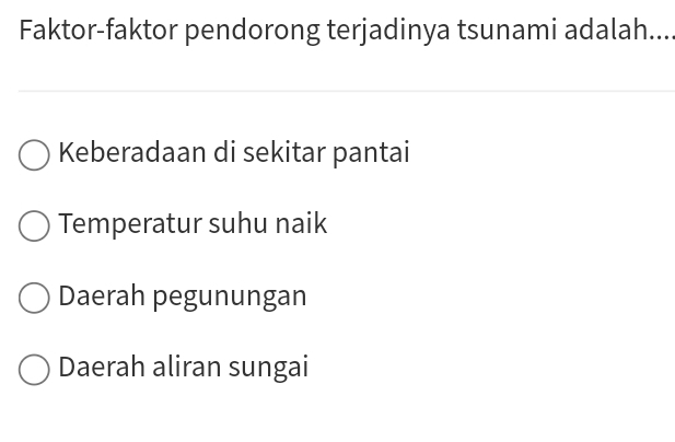 Faktor-faktor pendorong terjadinya tsunami adalah....
Keberadaan di sekitar pantai
Temperatur suhu naik
Daerah pegunungan
Daerah aliran sungai