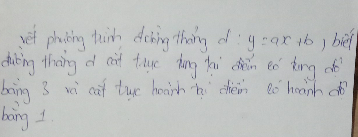 et phicing thin dobing thang d: y=ax+b ) bie 
duling theng d cat tue dong yai chiǎn eǒ dāng do 
bāng 3 vè cat tuo hoarhhì chèin to hoanhdo 
bing 1