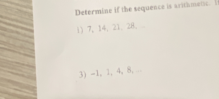 Determine if the sequence is arithmetic. I 
l 7, 14, 21, 28 ， .. 
3) -1, 1, 4, 8, ...