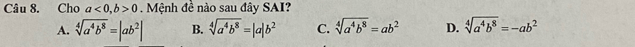 Cho a<0</tex>, b>0. Mệnh đề nào sau đây SAI?
A. sqrt[4](a^4b^8)=|ab^2| B. sqrt[4](a^4b^8)=|a|b^2 C. sqrt[4](a^4b^8)=ab^2 D. sqrt[4](a^4b^8)=-ab^2