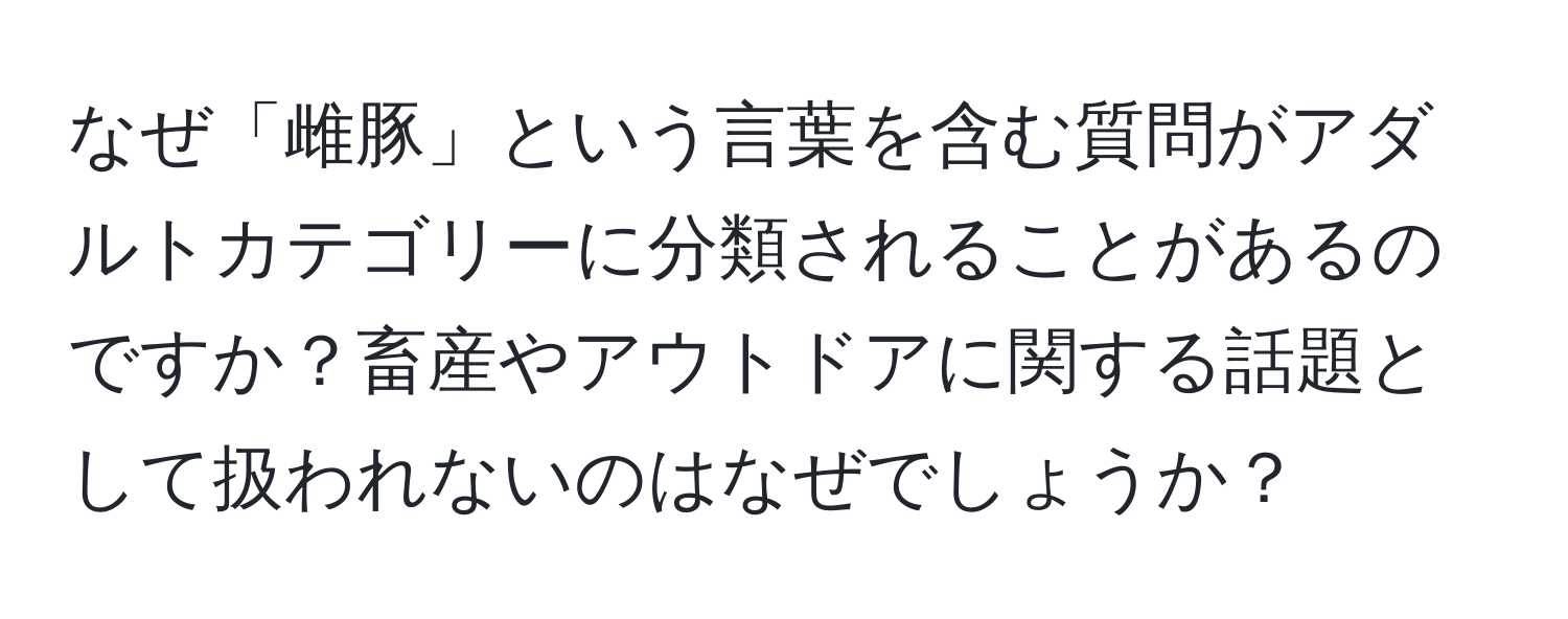 なぜ「雌豚」という言葉を含む質問がアダルトカテゴリーに分類されることがあるのですか？畜産やアウトドアに関する話題として扱われないのはなぜでしょうか？