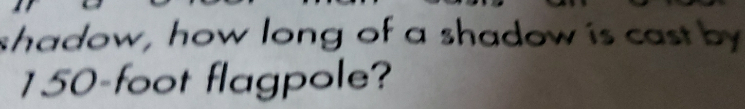 shadow, how long of a shadow is cast by
150-foot flagpole?