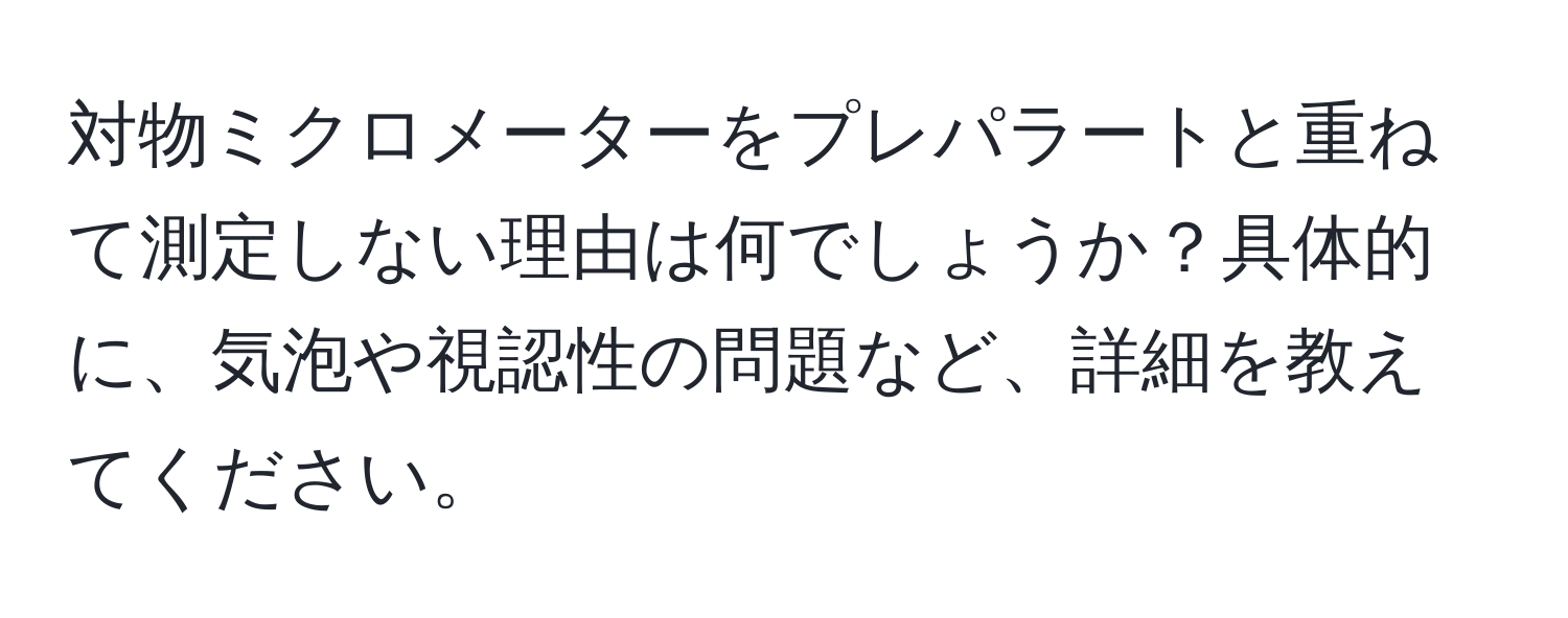 対物ミクロメーターをプレパラートと重ねて測定しない理由は何でしょうか？具体的に、気泡や視認性の問題など、詳細を教えてください。