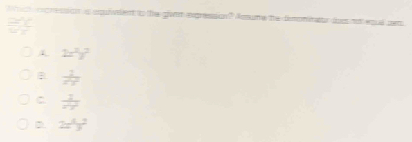 Whch expression is equivalent to the giver expression? Assume the denonirator does not equa bec
2x^2y^2
 2/2^2y^2 
C  2/z^2z^2 
D 2x^5y^2