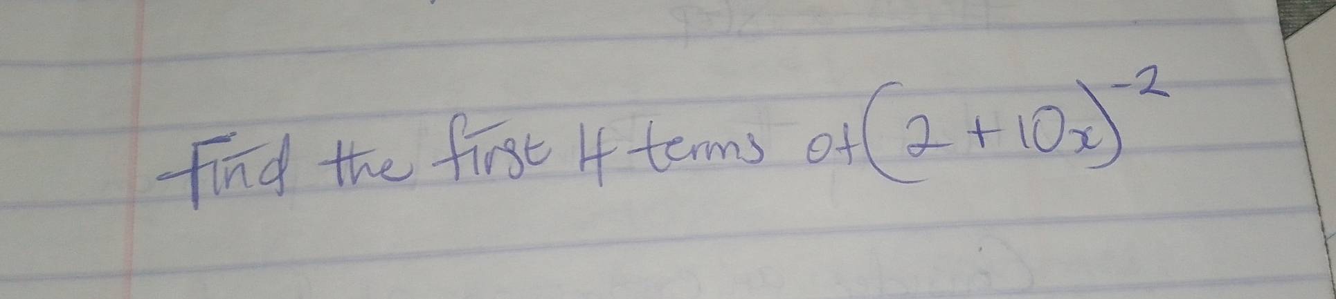 find the first 4 tanns of (2+10x)^-2