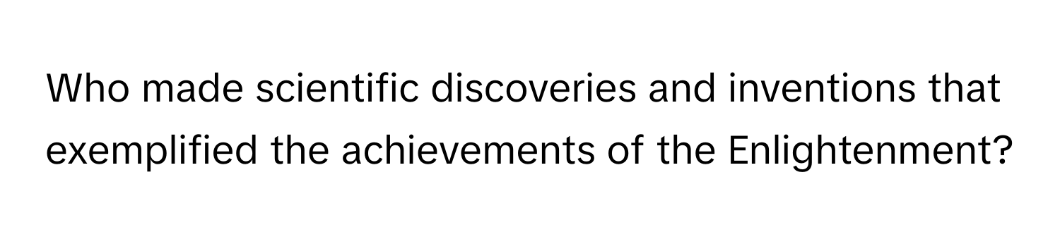 Who made scientific discoveries and inventions that exemplified the achievements of the Enlightenment?