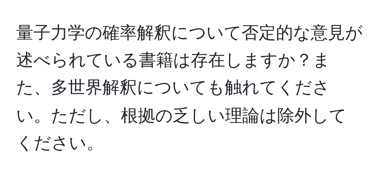 量子力学の確率解釈について否定的な意見が述べられている書籍は存在しますか？また、多世界解釈についても触れてください。ただし、根拠の乏しい理論は除外してください。