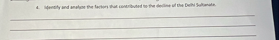 Identify and analyze the factors that contributed to the decline of the Delhi Sultanate. 
_ 
_ 
_