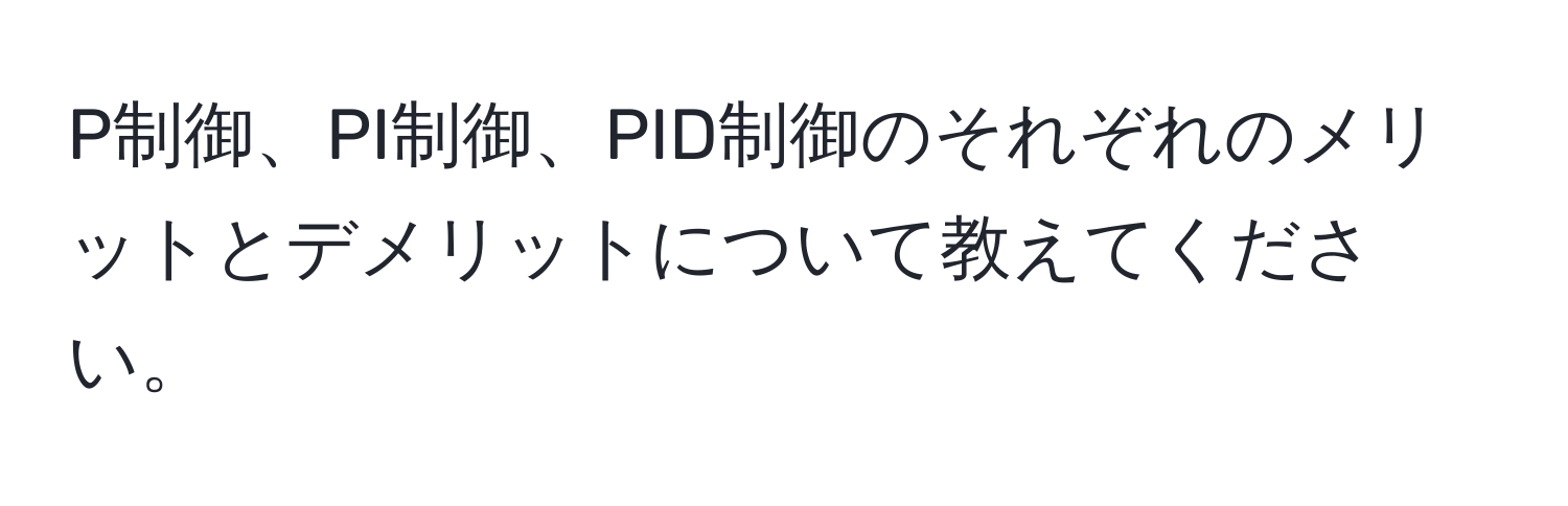 P制御、PI制御、PID制御のそれぞれのメリットとデメリットについて教えてください。