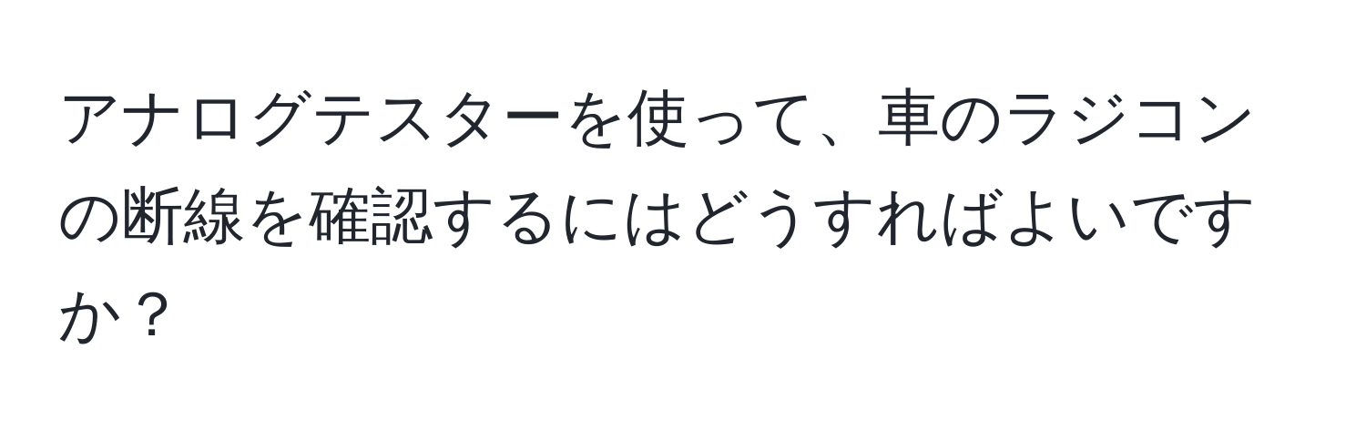 アナログテスターを使って、車のラジコンの断線を確認するにはどうすればよいですか？