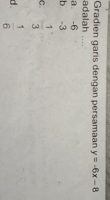 Gradien garis dengan persamaan y=-6x-8
adalah ....
a -6
b -3
C.  1/3 
d .  1/6 