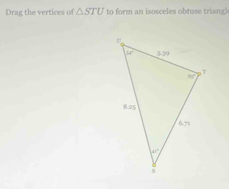 Drag the vertices of △ STU to form an isosceles obtuse triangl