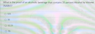 What is the proof of an alcoholic beverage that contains 35 percent Alcohol by Volume
(% ABV)？
105
35
12.25
70