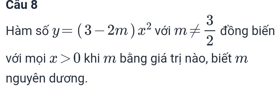 Hàm số y=(3-2m)x^2 với m!=  3/2  đồng biến 
với mọi x>0 khi m bằng giá trị nào, biết m 
nguyên dương.