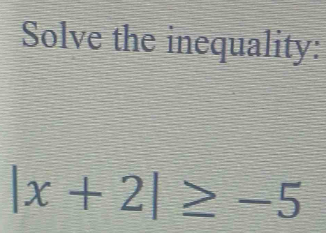 Solve the inequality:
|x+2|≥ -5