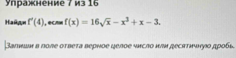 Улражнение 7 из 16
Найди f'(4) , если f(x)=16sqrt(x)-x^3+x-3. 
Залиши в поле ответа верное целое число или десятичнуюо дробь.