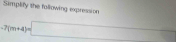 Simplify the following expression
-7(m+4)=□