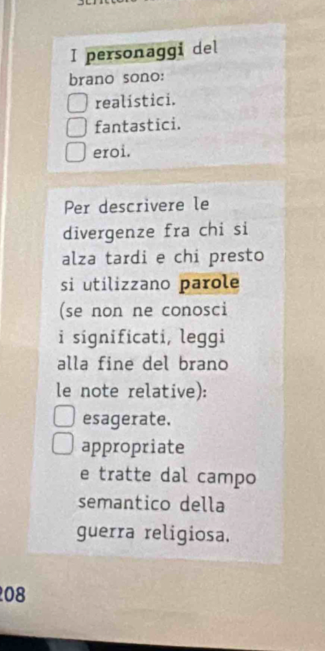 personaggi del 
brano sono: 
realistici. 
fantastici. 
eroi. 
Per descrivere le 
divergenze fra chi si 
alza tardi e chi presto 
si utilizzano parole 
(se non ne conosci 
i significati, leggi 
alla fine del brano 
le note relative): 
esagerate. 
appropriate 
e tratte dal campo 
semantico della 
guerra religiosa. 
08