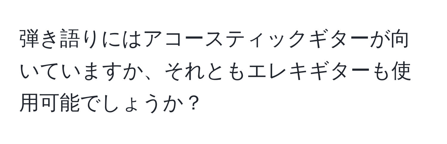 弾き語りにはアコースティックギターが向いていますか、それともエレキギターも使用可能でしょうか？