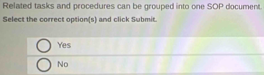 Related tasks and procedures can be grouped into one SOP document.
Select the correct option(s) and click Submit.
Yes
No