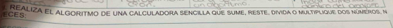 eceáliza el algoritmo de una calculadora sEnciLLa que sume, reste, divida o multiplique dos números, n 
ECES: