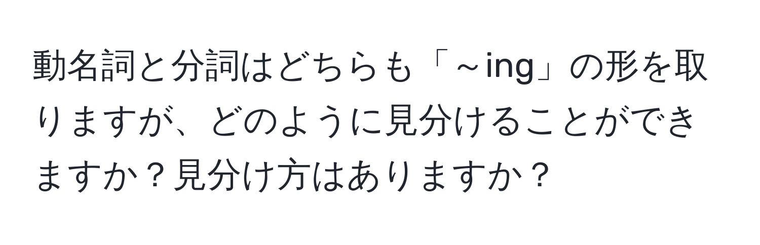 動名詞と分詞はどちらも「～ing」の形を取りますが、どのように見分けることができますか？見分け方はありますか？