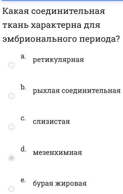 Какая соединительная
ткань характерна для
эмбрионального периода?
a. ретикулярная
b.
рыιхлая соединительная
C. CлизиCтая
d. мезенхимная
e. бурая жировая