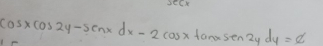 seCx
cos xcos 2y-sin xdx-2cos xtan xsen2ydy=c