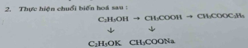 Thực hiện chuổi biến hoá sau :
C_2H_5OHto CH_3COOHto CH_3COOC_2H_5
C_2H_5OKCH_3COONa