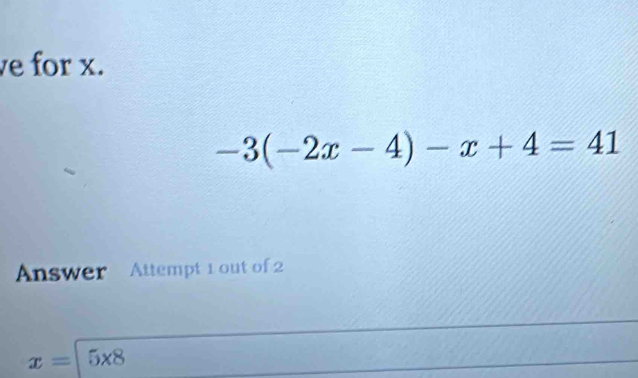 ve for x.
-3(-2x-4)-x+4=41
Answer Attempt 1 out of 2 
x= 5* 8 
_ 