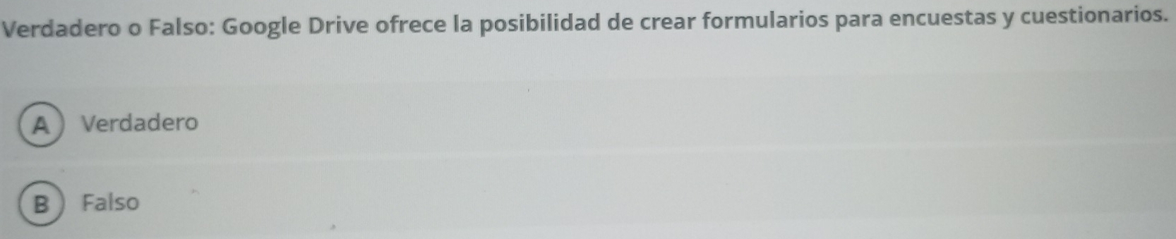 Verdadero o Falso: Google Drive ofrece la posibilidad de crear formularios para encuestas y cuestionarios.
AVerdadero
B Falso