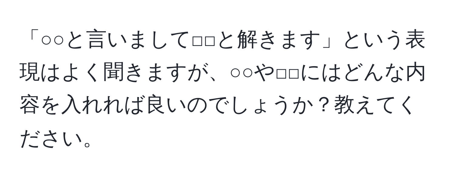 「○○と言いまして□□と解きます」という表現はよく聞きますが、○○や□□にはどんな内容を入れれば良いのでしょうか？教えてください。