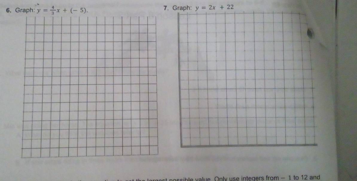 Graph: y= 4/3 x+(-5). 7. Graph: y=2x+22
ssible value Only use integers from - 1 to 12 and