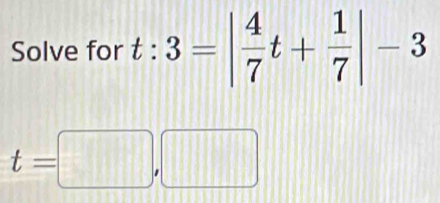 Solve for t:3=| 4/7 t+ 1/7 |-3
t=□ ,□