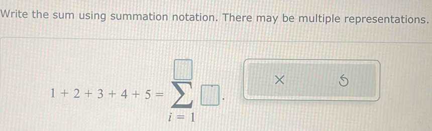 Write the sum using summation notation. There may be multiple representations.
1+2+3+4+5=sumlimits _(i=1)^(□)□. □ * □