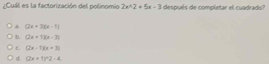 ¿Cuál es la factorización del polinomio 2xwedge 2+5x-3 después de completar el cuadrado?
a, (2x+3)(x-1)
b. (2x+1)(x-3)
C (2x-1)(x+3)
d. (2x+1)^wedge 2-4.