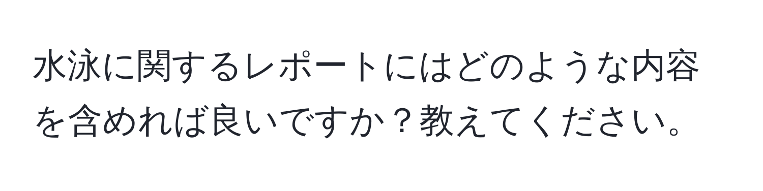 水泳に関するレポートにはどのような内容を含めれば良いですか？教えてください。