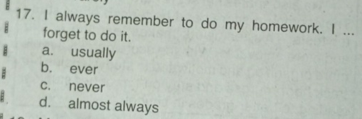 always remember to do my homework. I ...
: forget to do it.
B a. usually
b. ever
c. never
d. almost always