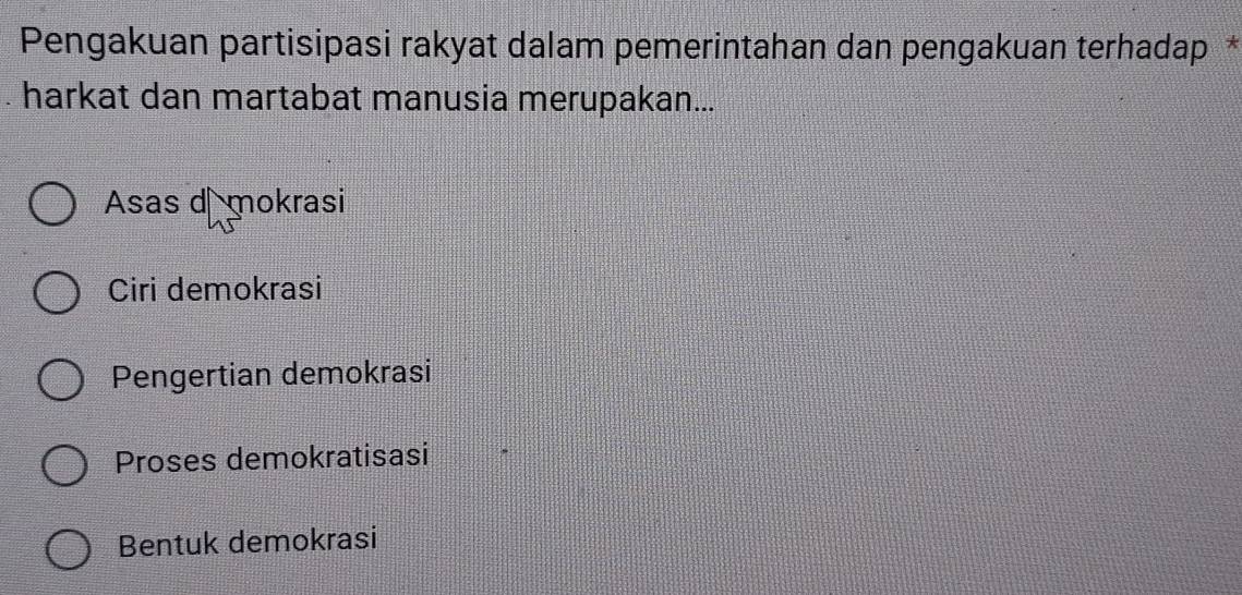 Pengakuan partisipasi rakyat dalam pemerintahan dan pengakuan terhadap*
harkat dan martabat manusia merupakan...
Asas d mokrasi
Ciri demokrasi
Pengertian demokrasi
Proses demokratisasi
Bentuk demokrasi