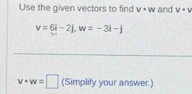 Use the given vectors to find V· W and V· V
v=6i-2j, w=-3i-j
v· w=□ (Simplify your answer.)