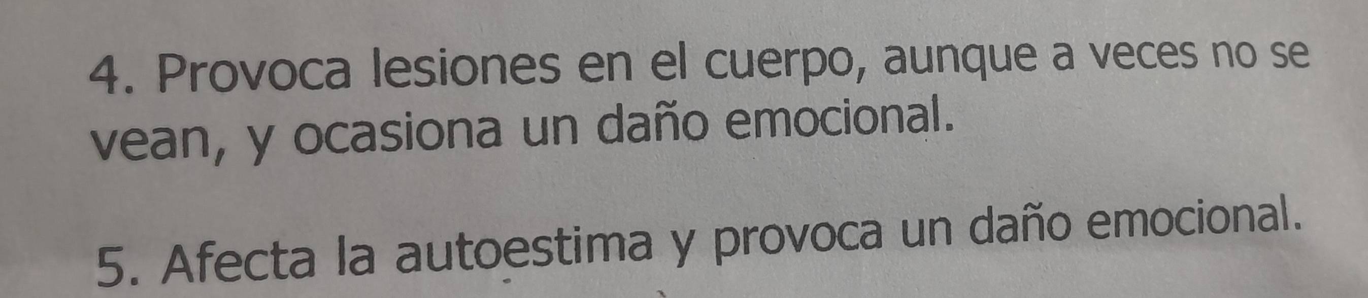 Provoca lesiones en el cuerpo, aunque a veces no se 
vean, y ocasiona un daño emocional. 
5. Afecta la autoestima y provoca un daño emocional.