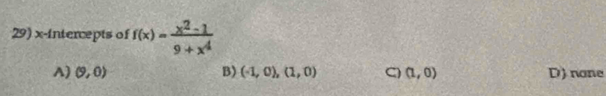 x-intercepts of f(x)= (x^2-1)/9+x^4 
A) (9,0) B) (-1,0),(1,0) C) (1,0) D)none