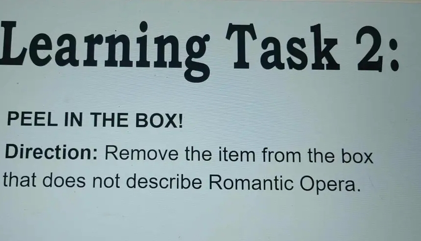 Learning Task 2: 
PEEL IN THE BOX! 
Direction: Remove the item from the box 
that does not describe Romantic Opera.