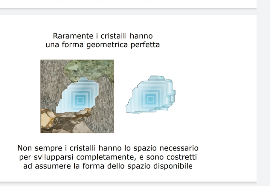 Raramente i cristalli hanno 
una forma geometrica perfetta 
Non sempre i cristalli hanno lo spazio necessario 
per svilupparsi completamente, e sono costretti 
ad assumere la forma dello spazio disponibile