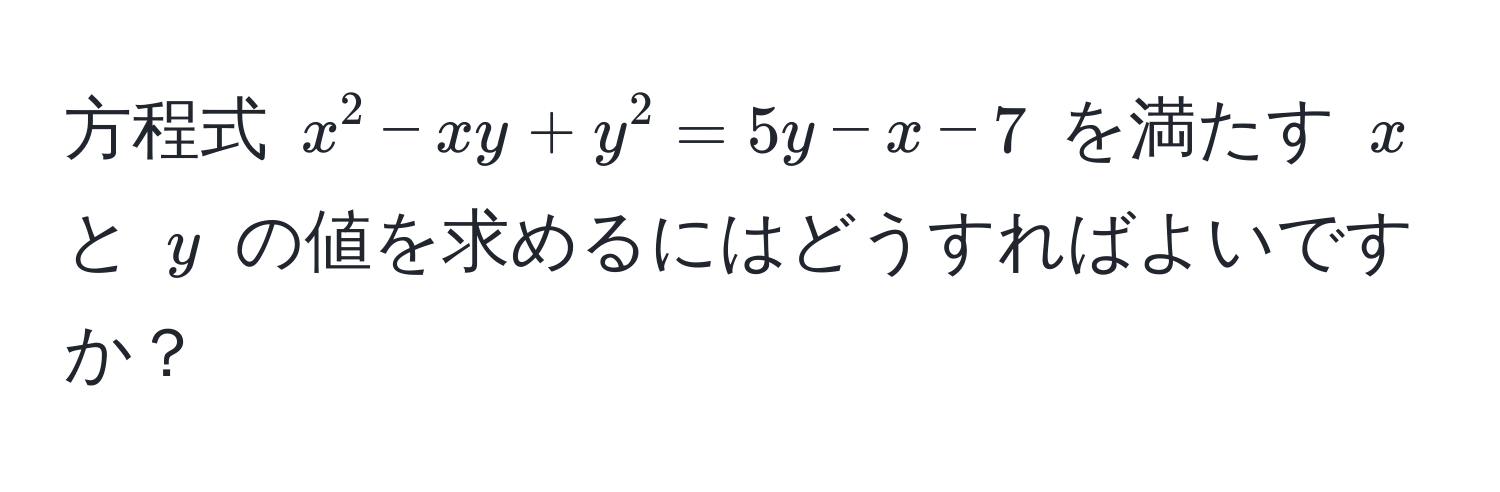 方程式 $x^2 - xy + y^2 = 5y - x - 7$ を満たす $x$ と $y$ の値を求めるにはどうすればよいですか？