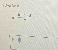 Solve for b.
a= (b-c+d)/7 
b=□