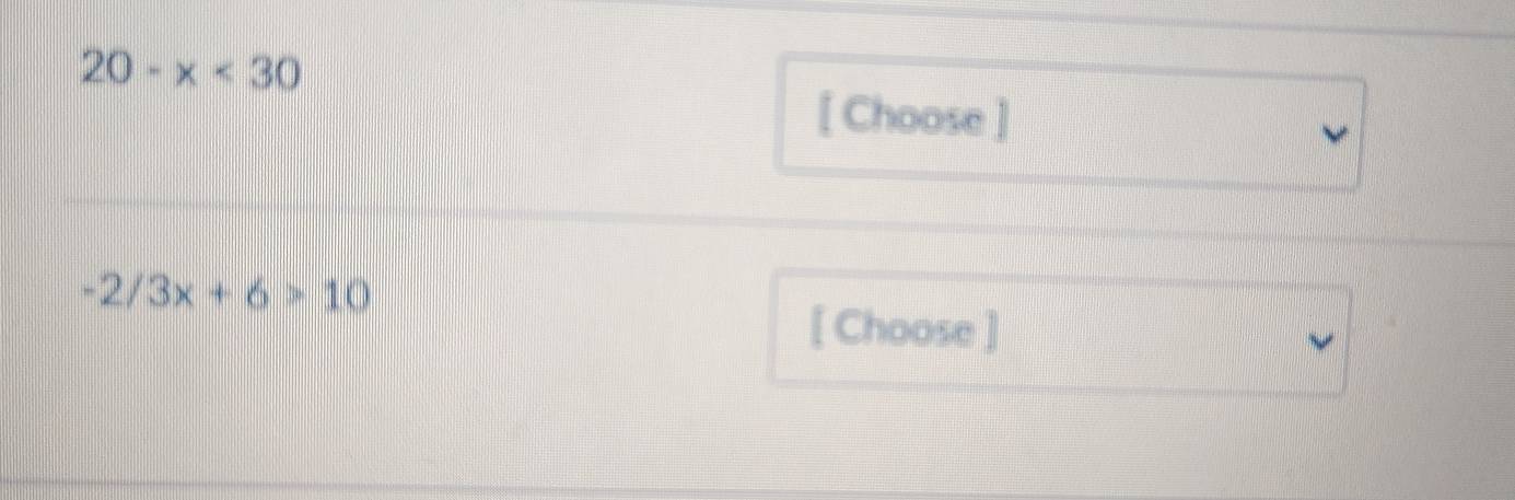 20-x<30</tex> 
[ Choose ]
-2/3x+6>10
[ Choose ]