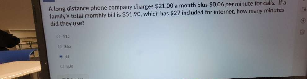 A long distance phone company charges $21.00 a month plus $0.06 per minute for calls. If a
family's total monthly bill is $51.90, which has $27 included for internet, how many minutes
did they use?
515
B65
65
800