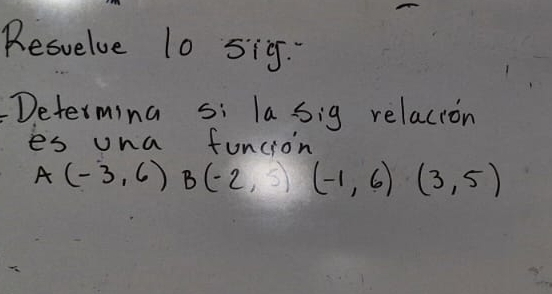 Resvelve 10 5ig- 
Determing si la sig relacton 
es una funcion
A(-3,6)B(-2,5)( (-1,6)(3,5)